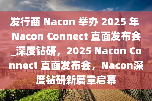發(fā)行商 Nacon 舉辦 2025 年 Nacon Connect 直面發(fā)布會_深度鉆研，2025 Nacon Connect 直面發(fā)布會，Nacon深度鉆研新篇章啟幕