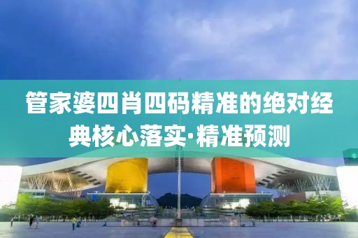 管家婆四肖四碼精準(zhǔn)的絕對經(jīng)典核心落實(shí)·精準(zhǔn)預(yù)測
