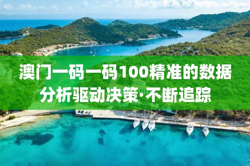 澳門一碼一碼100精準的數(shù)據(jù)分析驅(qū)動決策·不斷追蹤