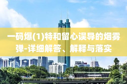 一碼爆(1)特和留心誤導(dǎo)的煙霧彈-詳細(xì)解答、解釋與落實(shí)
