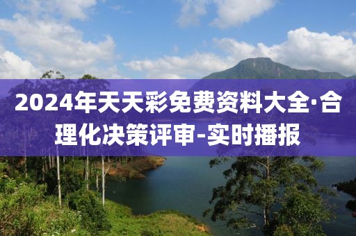 2024年天天彩免費資料大全·合理化決策評審-實時播報
