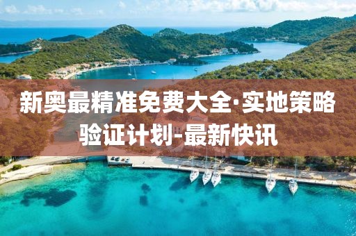 新奧最精準免費大全·實地策略驗證計劃-最新快訊