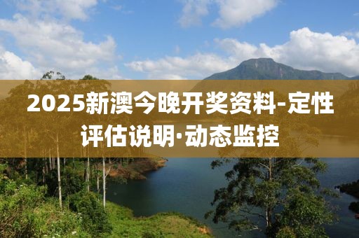 2025新澳今晚開獎(jiǎng)資料-定性評(píng)估說(shuō)明·動(dòng)態(tài)監(jiān)控