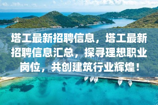 塔工最新招聘信息，塔工最新招聘信息匯總，探尋理想職業(yè)崗位，共創(chuàng)建筑行業(yè)輝煌！