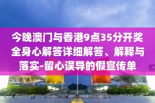 今晚澳門與香港9點(diǎn)35分開獎(jiǎng)全身心解答詳細(xì)解答、解釋與落實(shí)-留心誤導(dǎo)的假宣傳單