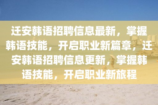 遷安韓語招聘信息最新，掌握韓語技能，開啟職業(yè)新篇章，遷安韓語招聘信息更新，掌握韓語技能，開啟職業(yè)新旅程