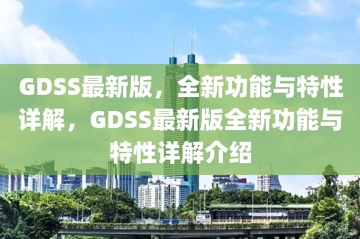 GDSS最新版，全新功能與特性詳解，GDSS最新版全新功能與特性詳解介紹