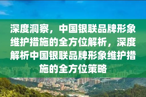 深度洞察，中國(guó)銀聯(lián)品牌形象維護(hù)措施的全方位解析，深度解析中國(guó)銀聯(lián)品牌形象維護(hù)措施的全方位策略