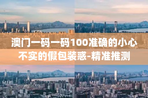 澳門一碼一碼100準(zhǔn)確的小心不實的假包裝惑-精準(zhǔn)推測
