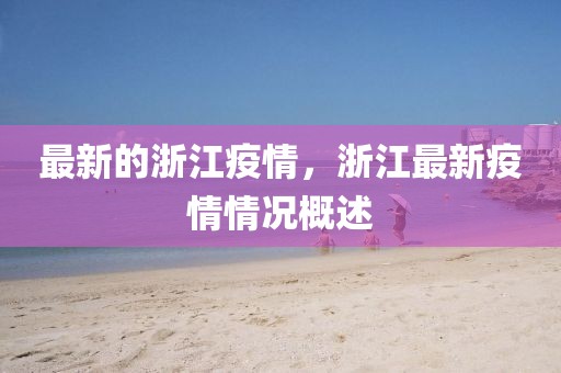 最新的浙江疫情，浙江最新疫情情況概述