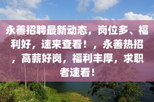 永善招聘最新動態(tài)，崗位多、福利好，速來查看！，永善熱招，高薪好崗，福利豐厚，求職者速看！