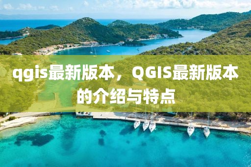 qgis最新版本，QGIS最新版本的介紹與特點(diǎn)