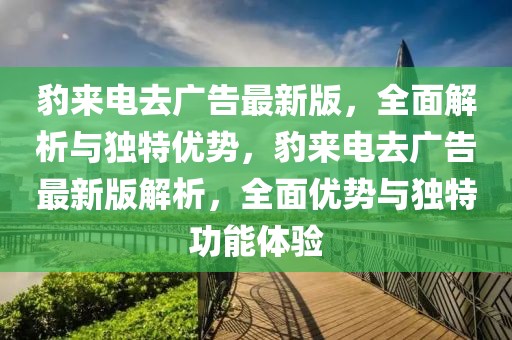 豹來電去廣告最新版，全面解析與獨(dú)特優(yōu)勢，豹來電去廣告最新版解析，全面優(yōu)勢與獨(dú)特功能體驗(yàn)