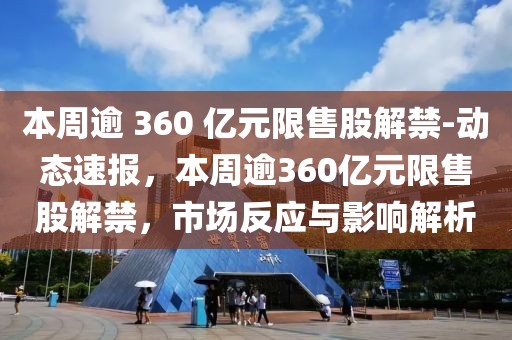 本周逾 360 億元限售股解禁-動態(tài)速報，本周逾360億元限售股解禁，市場反應與影響解析