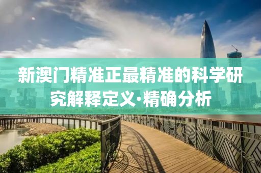 新澳門精準(zhǔn)正最精準(zhǔn)的科學(xué)研究解釋定義·精確分析