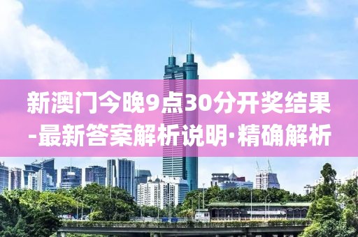 新澳門今晚9點30分開獎結(jié)果-最新答案解析說明·精確解析