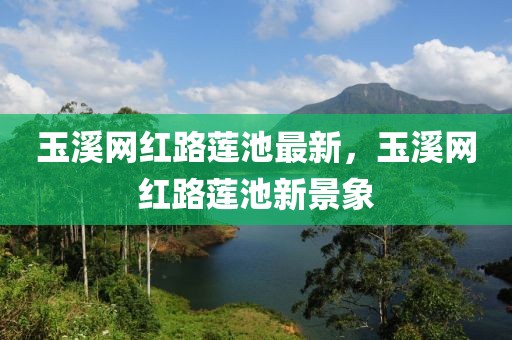 玉溪網(wǎng)紅路蓮池最新，玉溪網(wǎng)紅路蓮池新景象