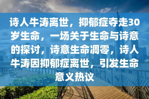 詩人牛濤離世，抑郁癥奪走30歲生命，一場(chǎng)關(guān)于生命與詩意的探討，詩意生命凋零，詩人牛濤因抑郁癥離世，引發(fā)生命意義熱議