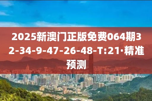 2025新澳門正版免費(fèi)064期32-34-9-47-26-48-T:21·精準(zhǔn)預(yù)測