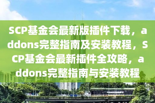SCP基金會(huì)最新版插件下載，addons完整指南及安裝教程，SCP基金會(huì)最新插件全攻略，addons完整指南與安裝教程