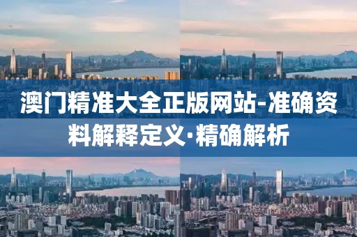 澳門精準大全正版網(wǎng)站-準確資料解釋定義·精確解析