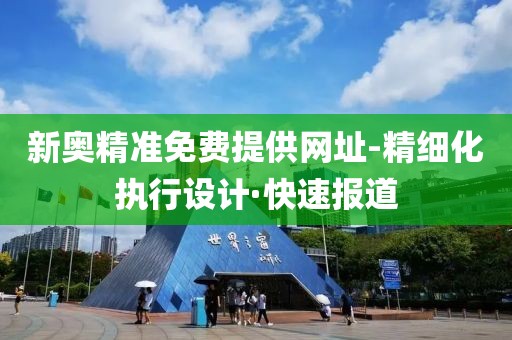 新奧精準(zhǔn)免費(fèi)提供網(wǎng)址-精細(xì)化執(zhí)行設(shè)計(jì)·快速報(bào)道