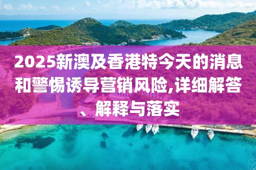 2025新澳及香港特今天的消息和警惕誘導(dǎo)營銷風(fēng)險(xiǎn),詳細(xì)解答、解釋與落實(shí)
