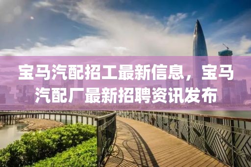 寶馬汽配招工最新信息，寶馬汽配廠最新招聘資訊發(fā)布