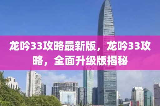 龍吟33攻略最新版，龍吟33攻略，全面升級(jí)版揭秘