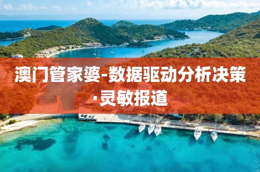 澳門管家婆-數(shù)據(jù)驅(qū)動分析決策·靈敏報道