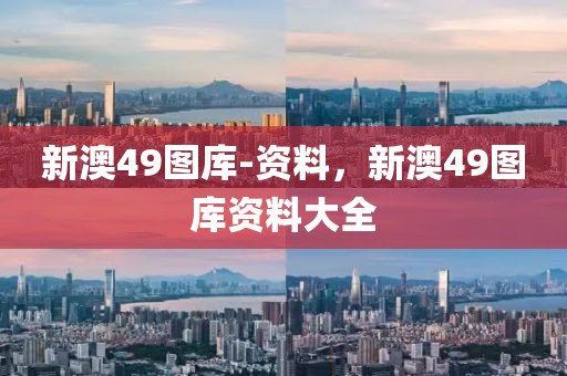 新澳49圖庫(kù)-資料，新澳49圖庫(kù)資料大全