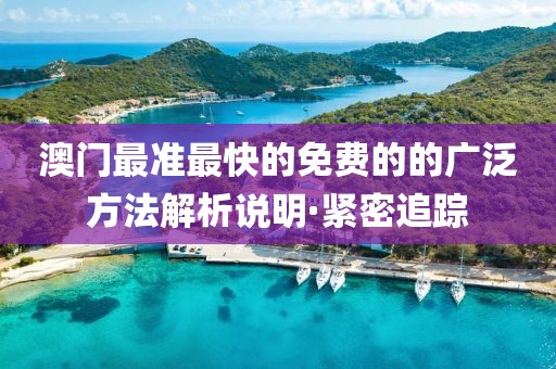 澳門最準(zhǔn)最快的免費(fèi)的的廣泛方法解析說明·緊密追蹤