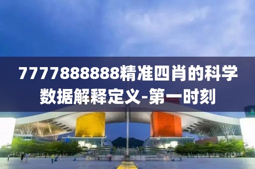 7777888888精準(zhǔn)四肖的科學(xué)數(shù)據(jù)解釋定義-第一時刻