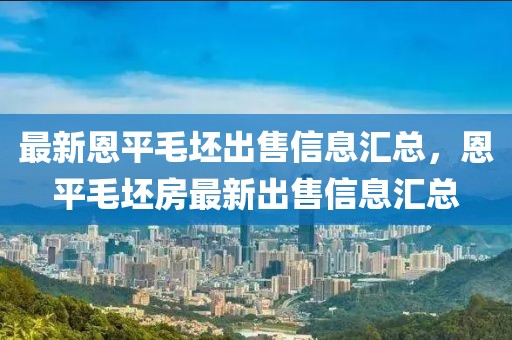 最新恩平毛坯出售信息匯總，恩平毛坯房最新出售信息匯總