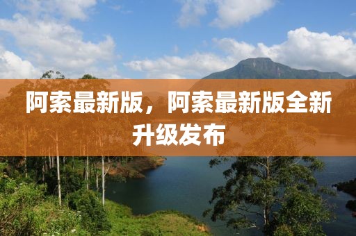 阿索最新版，阿索最新版全新升級發(fā)布