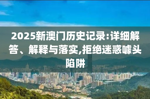 2025新澳門歷史記錄:詳細(xì)解答、解釋與落實(shí),拒絕迷惑噱頭陷阱
