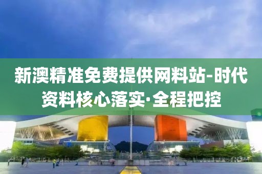 新澳精準(zhǔn)免費(fèi)提供網(wǎng)料站-時(shí)代資料核心落實(shí)·全程把控