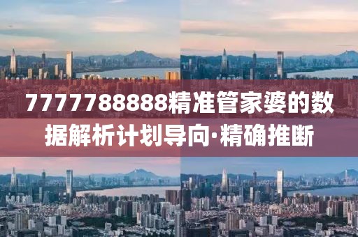 7777788888精準(zhǔn)管家婆的數(shù)據(jù)解析計(jì)劃導(dǎo)向·精確推斷
