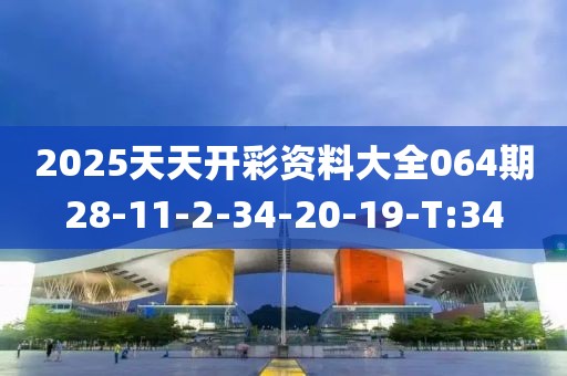 2025天天開彩資料大全064期28-11-2-34-20-19-T:34