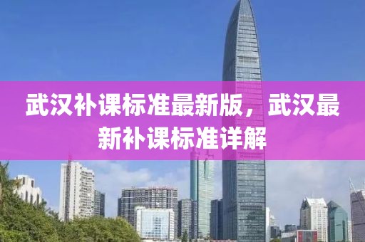 武漢補課標準最新版，武漢最新補課標準詳解