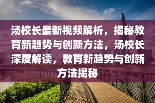 湯校長(zhǎng)最新視頻解析，揭秘教育新趨勢(shì)與創(chuàng)新方法，湯校長(zhǎng)深度解讀，教育新趨勢(shì)與創(chuàng)新方法揭秘