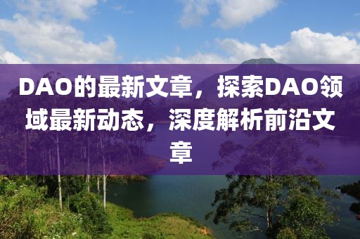 DAO的最新文章，探索DAO領(lǐng)域最新動態(tài)，深度解析前沿文章