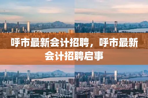 呼市最新會計招聘，呼市最新會計招聘啟事