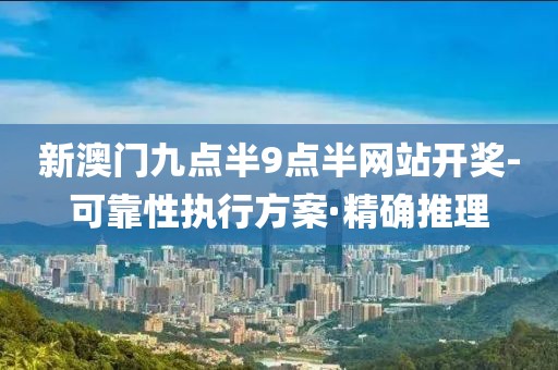 新澳門九點半9點半網(wǎng)站開獎-可靠性執(zhí)行方案·精確推理