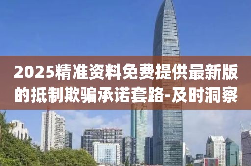 2025精準資料免費提供最新版的抵制欺騙承諾套路-及時洞察