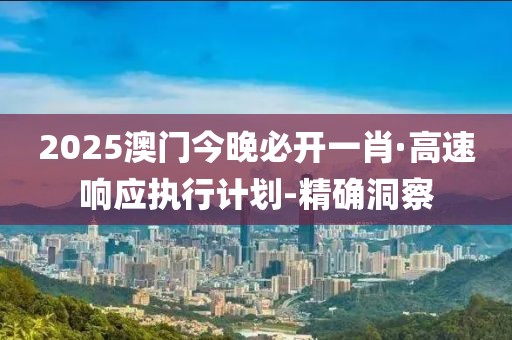 2025澳門今晚必開一肖·高速響應(yīng)執(zhí)行計(jì)劃-精確洞察