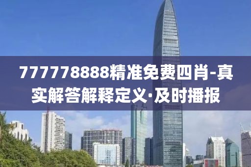 777778888精準(zhǔn)免費(fèi)四肖-真實(shí)解答解釋定義·及時(shí)播報(bào)