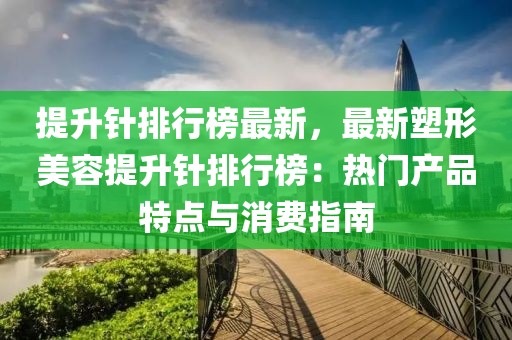 提升針排行榜最新，最新塑形美容提升針排行榜：熱門(mén)產(chǎn)品特點(diǎn)與消費(fèi)指南