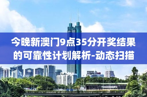 今晚新澳門9點(diǎn)35分開獎(jiǎng)結(jié)果的可靠性計(jì)劃解析-動(dòng)態(tài)掃描