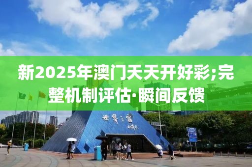 新2025年澳門天天開好彩;完整機(jī)制評(píng)估·瞬間反饋